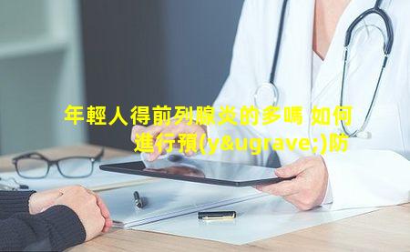 年輕人得前列腺炎的多嗎 如何進行預(yù)防